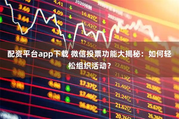 配资平台app下载 微信投票功能大揭秘：如何轻松组织活动？