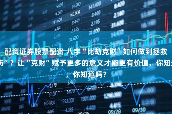 配资证券股票配资 八字“比劫克财”如何做到拯救“食伤”？让“克财”赋予更多的意义才能更有价值，你知道吗？