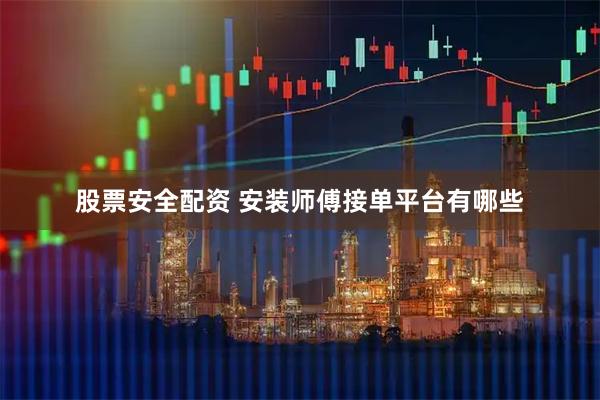 股票安全配资 安装师傅接单平台有哪些
